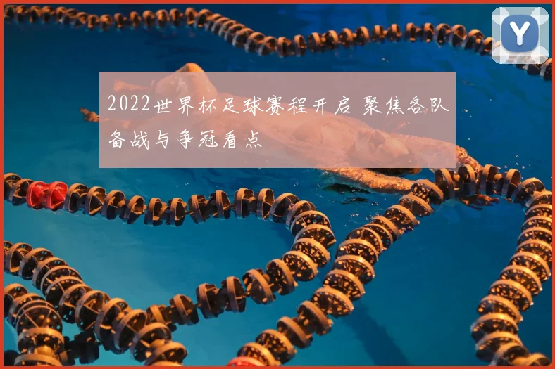 2022世界杯足球赛程开启 聚焦各队备战与争冠看点
