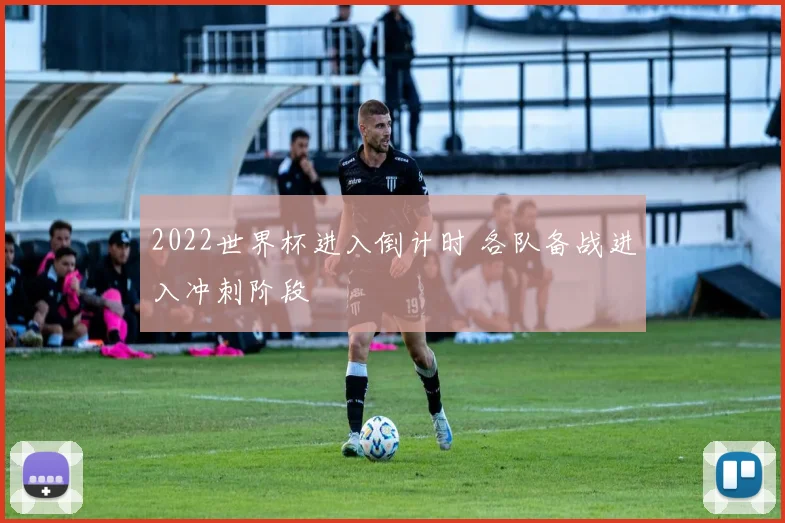 2022世界杯进入倒计时 各队备战进入冲刺阶段