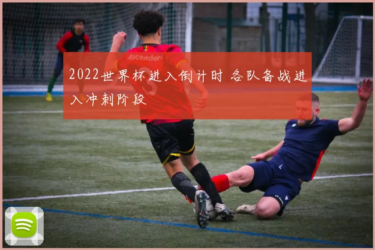 2022世界杯进入倒计时 各队备战进入冲刺阶段