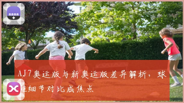 AJ7奥运版与新奥运版差异解析,球鞋细节对比成焦点