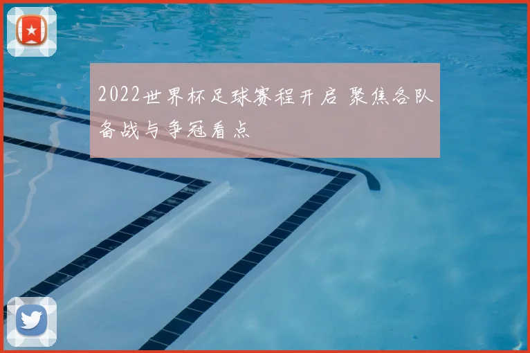 2022世界杯足球赛程开启 聚焦各队备战与争冠看点