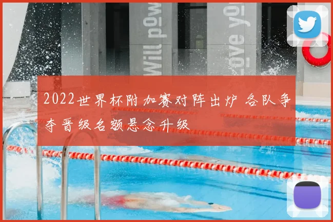 2022世界杯附加赛对阵出炉 各队争夺晋级名额悬念升级