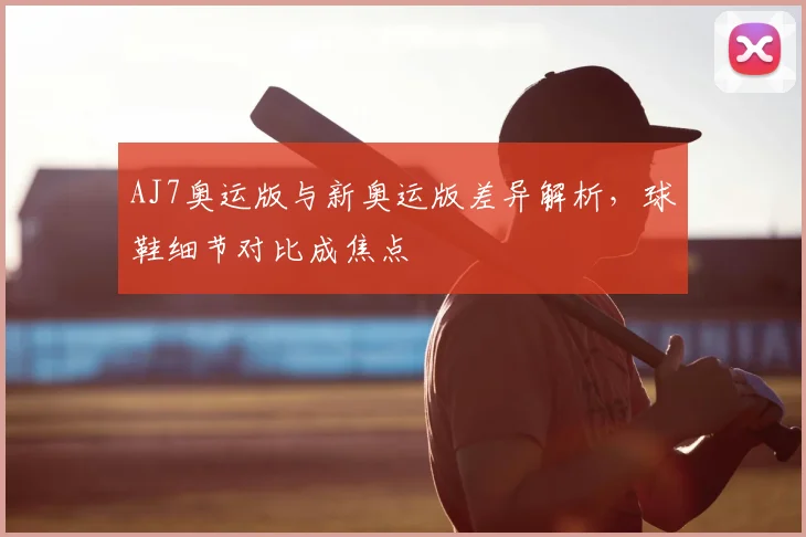 AJ7奥运版与新奥运版差异解析,球鞋细节对比成焦点