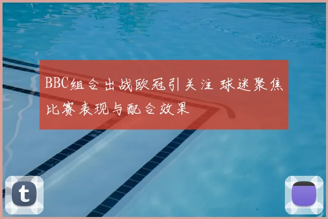 BBC组合出战欧冠引关注 球迷聚焦比赛表现与配合效果